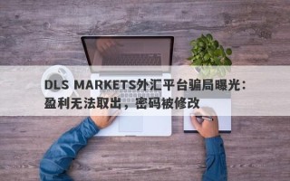 DLS MARKETS外汇平台骗局曝光：盈利无法取出，密码被修改