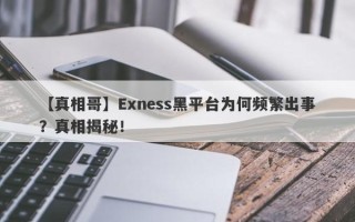 【真相哥】Exness黑平台为何频繁出事？真相揭秘！