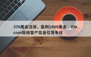 370美金注资，盈利1000美金，XM.com拒绝客户出金引发争议