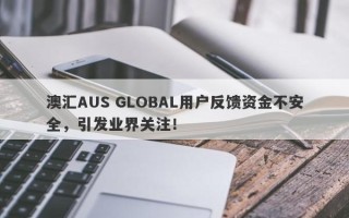 澳汇AUS GLOBAL用户反馈资金不安全，引发业界关注！