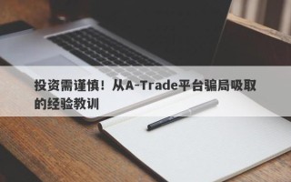 投资需谨慎！从A-Trade平台骗局吸取的经验教训