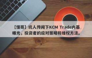 【懂哥】坑人传闻下KCM Trade内幕曝光，投资者的应对策略和维权方法。