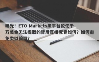 曝光！ETO Markets黑平台致使千万美金无法提取的背后真相究竟如何？如何避免类似骗局？