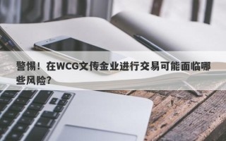 警惕！在WCG文传金业进行交易可能面临哪些风险？