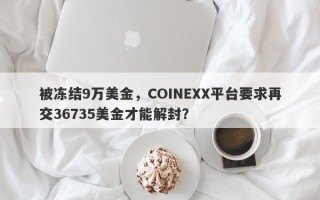 被冻结9万美金，COINEXX平台要求再交36735美金才能解封？