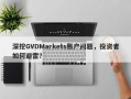 深挖GVDMarkets账户问题，投资者如何避雷？