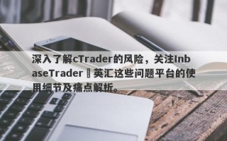 深入了解cTrader的风险，关注InbaseTrader•英汇这些问题平台的使用细节及痛点解析。