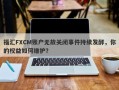 福汇FXCM账户无故关闭事件持续发酵，你的权益如何维护？