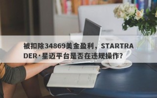 被扣除34869美金盈利，STARTRADER·星迈平台是否在违规操作？