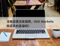 没有资质没有保障，GVD Markets投资真的靠谱吗？