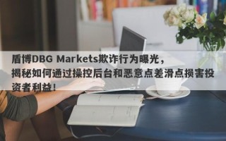 盾博DBG Markets欺诈行为曝光，揭秘如何通过操控后台和恶意点差滑点损害投资者利益！