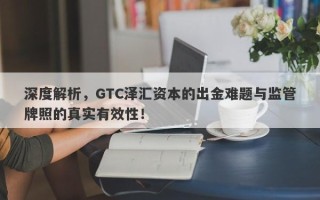 深度解析，GTC泽汇资本的出金难题与监管牌照的真实有效性！