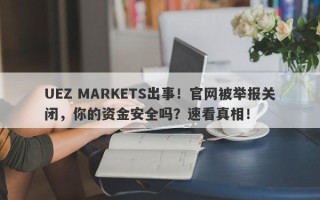 UEZ MARKETS出事！官网被举报关闭，你的资金安全吗？速看真相！