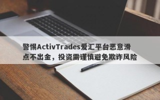 警惕ActivTrades爱汇平台恶意滑点不出金，投资需谨慎避免欺诈风险