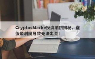 CryptosMarke投资陷阱揭秘，虚假盈利图导致无法出金！