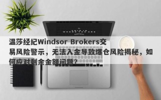 温莎经纪Windsor Brokers交易风险警示，无法入金导致爆仓风险揭秘，如何应对剩余金额问题？