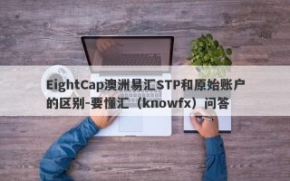 EightCap澳洲易汇STP和原始账户的区别-要懂汇（knowfx）问答