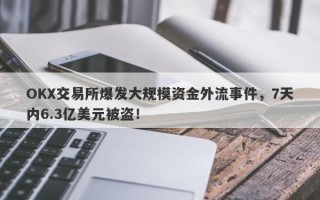 OKX交易所爆发大规模资金外流事件，7天内6.3亿美元被盗！