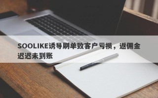 SOOLIKE诱导刷单致客户亏损，返佣金迟迟未到账