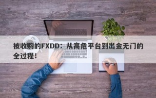 被收购的FXDD：从高危平台到出金无门的全过程！