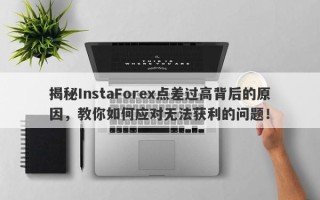 揭秘InstaForex点差过高背后的原因，教你如何应对无法获利的问题！