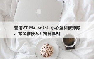 警惕VT Markets！小心盈利被抹除、本金被侵吞！揭秘真相