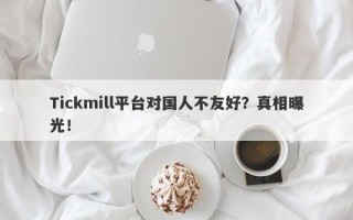 Tickmill平台对国人不友好？真相曝光！