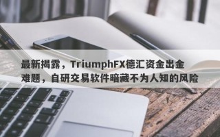 最新揭露，TriumphFX德汇资金出金难题，自研交易软件暗藏不为人知的风险