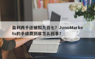 盈利两千还被扣九百七？JunoMarkets的手续费到底怎么回事？