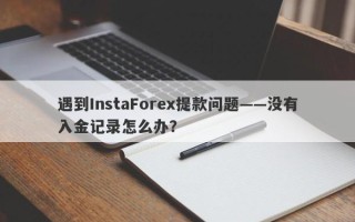 遇到InstaForex提款问题——没有入金记录怎么办？