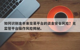 如何识别金丰来交易平台的资金安全风险？无监管平台操作风险揭秘。