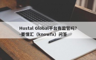 Hustal Global平台有监管吗？-要懂汇（knowfx）问答