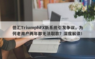 德汇TriumphFX新系统引发争议，为何老用户两年都无法取款？深度解读！