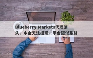 Blueberry Markets代理消失，本金无法提现，平台疑似跑路