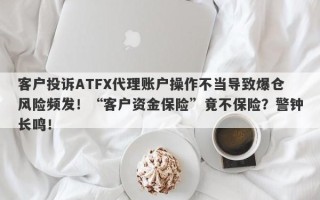 客户投诉ATFX代理账户操作不当导致爆仓风险频发！“客户资金保险”竟不保险？警钟长鸣！