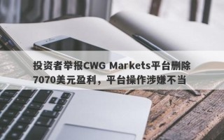 投资者举报CWG Markets平台删除7070美元盈利，平台操作涉嫌不当