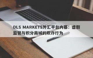 DLS MARKETS外汇平台内幕：虚假监管与积分商城的欺诈行为