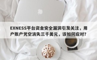 EXNESS平台资金安全漏洞引发关注，用户账户凭空消失三千美元，该如何应对？