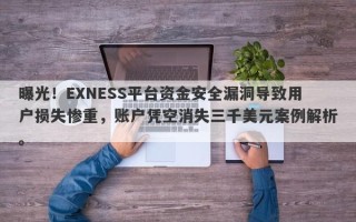 曝光！EXNESS平台资金安全漏洞导致用户损失惨重，账户凭空消失三千美元案例解析。