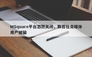 MSquare平台忽然关闭，数百社交媒体用户被骗