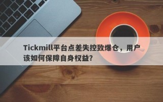 Tickmill平台点差失控致爆仓，用户该如何保障自身权益？