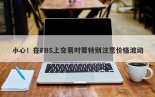 小心！在FBS上交易时要特别注意价格波动