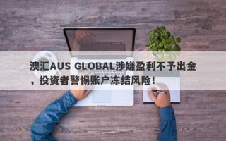 澳汇AUS GLOBAL涉嫌盈利不予出金，投资者警惕账户冻结风险！