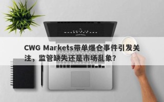 CWG Markets带单爆仓事件引发关注，监管缺失还是市场乱象？