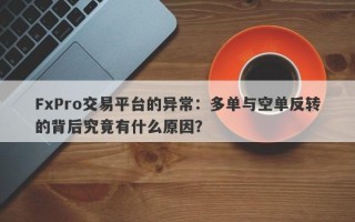 FxPro交易平台的异常：多单与空单反转的背后究竟有什么原因？