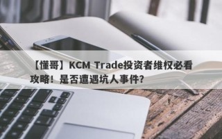 【懂哥】KCM Trade投资者维权必看攻略！是否遭遇坑人事件？