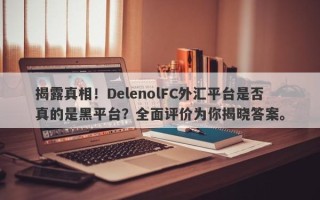 揭露真相！DelenolFC外汇平台是否真的是黑平台？全面评价为你揭晓答案。