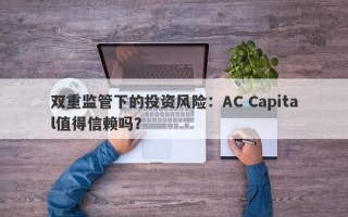 双重监管下的投资风险：AC Capital值得信赖吗？