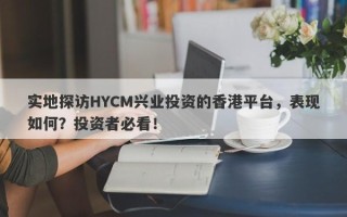 实地探访HYCM兴业投资的香港平台，表现如何？投资者必看！