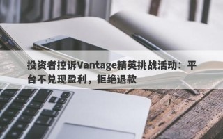 投资者控诉Vantage精英挑战活动：平台不兑现盈利，拒绝退款